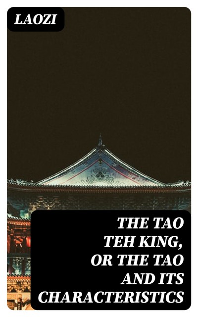 The Tao Teh King, or the Tao and its Characteristics, Lao-Tzu
