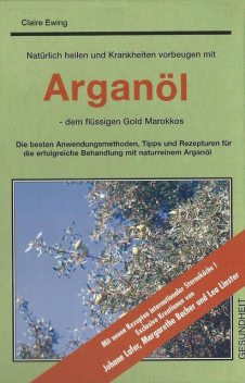 Natürlich heilen und Krankheiten vorbeugen mit Arganöl - dem flüssigen Gold Marokkos, Claire Ewing