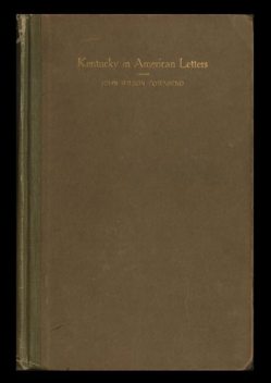 Kentucky in American Letters, 1784–1912. Vol. 1 of 2, John Townsend