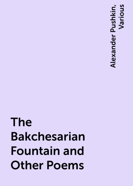 The Bakchesarian Fountain and Other Poems, Alexander Pushkin, Various