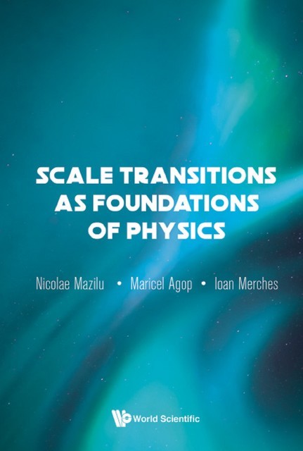 Scale Transitions As Foundations Of Physics, Ioan Merches, Maricel Agop, Nicolae Mazilu