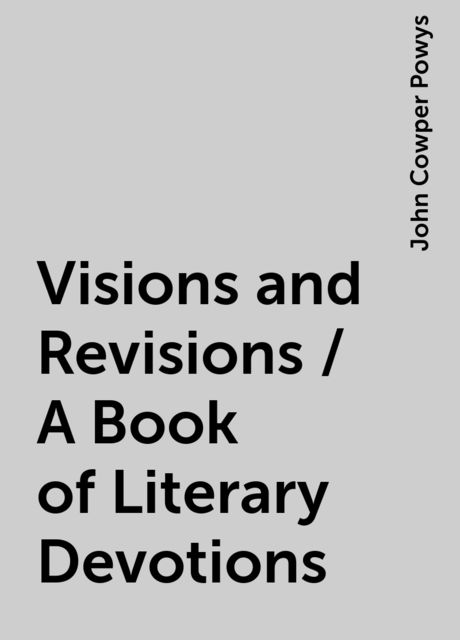 Visions and Revisions / A Book of Literary Devotions, John Cowper Powys