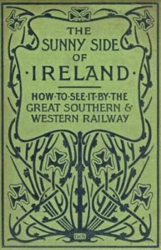 The Sunny Side of Ireland / How to see it by the Great Southern and Western Railway, John O'Mahony