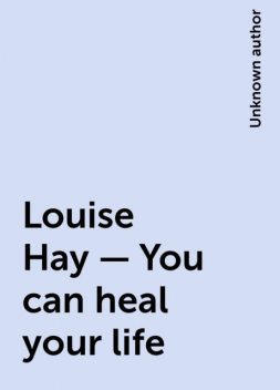 Louise Hay – You can heal your life, 