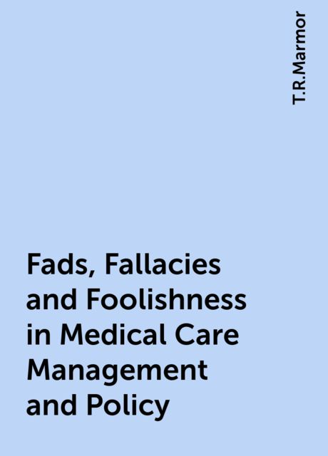 Fads, Fallacies and Foolishness in Medical Care Management and Policy, T.R.Marmor