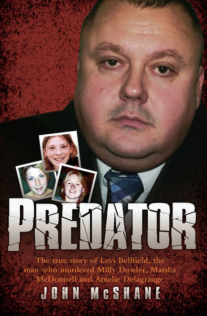 Predator – The true story of Levi Bellfield, the man who murdered Milly Dowler, Marsha McDonnell and Amelie Delagrange, John McShane
