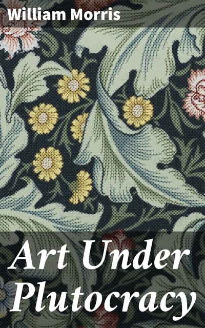 Art Under Plutocracy, William Morris