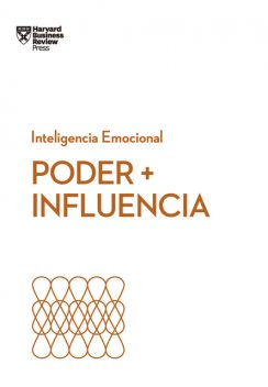 Poder + Influencia, Harvard Business Review, Peter Bregman, Dan Cable, Harrison Monarth