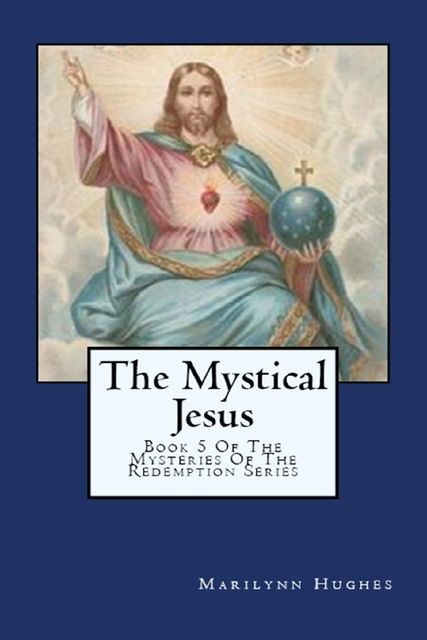 The Mystical Jesus: Book 5 of the Mysteries of the Redemption Series, Marilynn Hughes