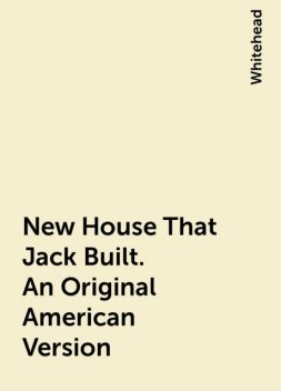 New House That Jack Built. An Original American Version, Whitehead