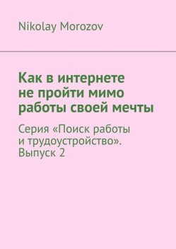 Как в интернете не пройти мимо работы своей мечты. Серия «Поиск работы и трудоустройство». Выпуск 2, Nikolay Morozov