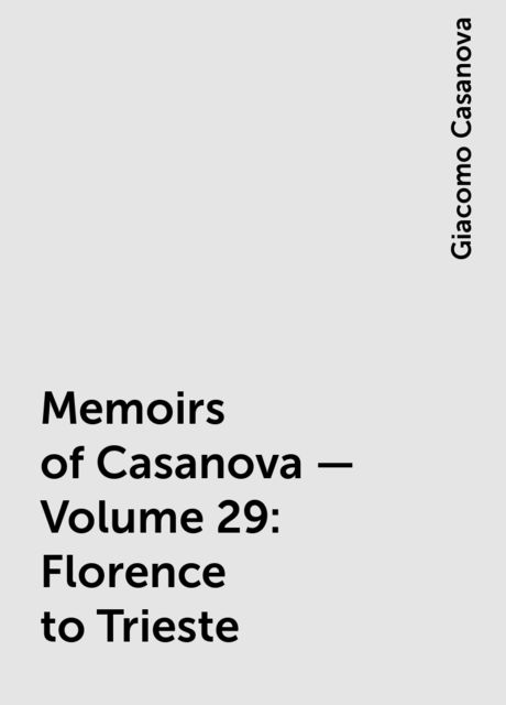 Memoirs of Casanova — Volume 29: Florence to Trieste, Giacomo Casanova