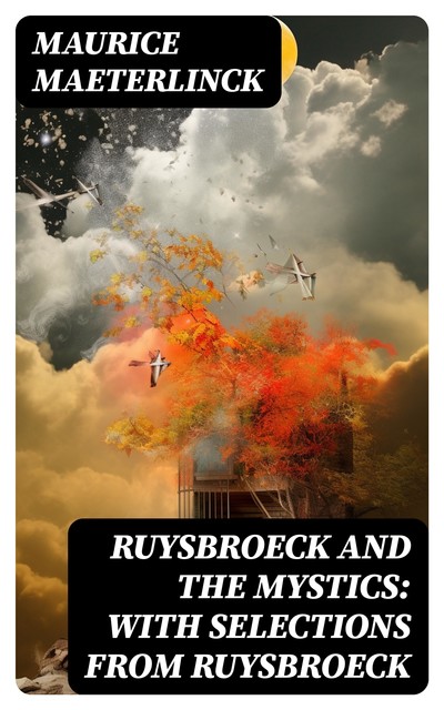 Ruysbroeck and the Mystics: with selections from Ruysbroeck, Maurice Maeterlinck