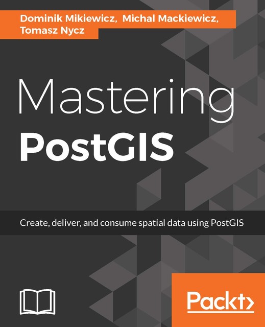Mastering PostGIS, Dominik Mikiewicz, Michal Mackiewicz, Tomasz Nycz
