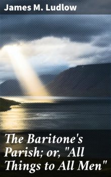 The Baritone's Parish; or, “All Things to All Men”, James M. Ludlow