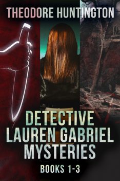 Detective Lauren Gabriel Mysteries – Books 1–3, Theodore Huntington