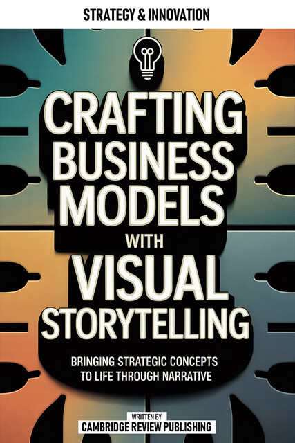 Crafting Business Models With Visual Storytelling, Cambridge Review Publishing