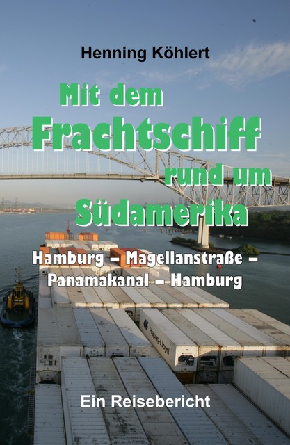 Mit dem Frachtschiff rund um Südamerika: Hamburg – Magellanstraße – Panamakanal – Hamburg, Henning Köhlert