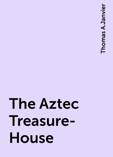 The Aztec Treasure-House, Thomas A.Janvier