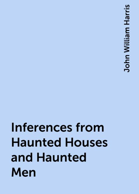 Inferences from Haunted Houses and Haunted Men, John William Harris