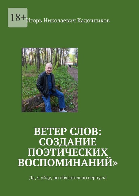 Ветер слов: создание поэтических воспоминаний. Да, я уйду, но обязательно вернусь, Игорь Кадочников