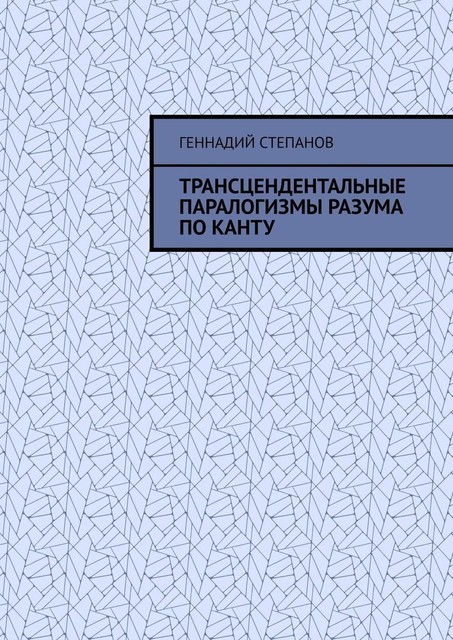 Трансцендентальные паралогизмы Разума по Канту, Геннадий Степанов