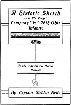 A Historic Sketch, Lest We Forget Company “E,” 26th Ohio Infantry in the War for the Union, 1861–65, Walden Kelly