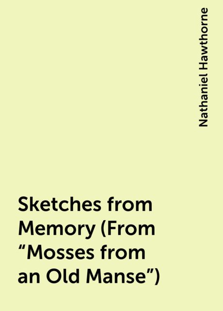 Sketches from Memory (From “Mosses from an Old Manse”), Nathaniel Hawthorne