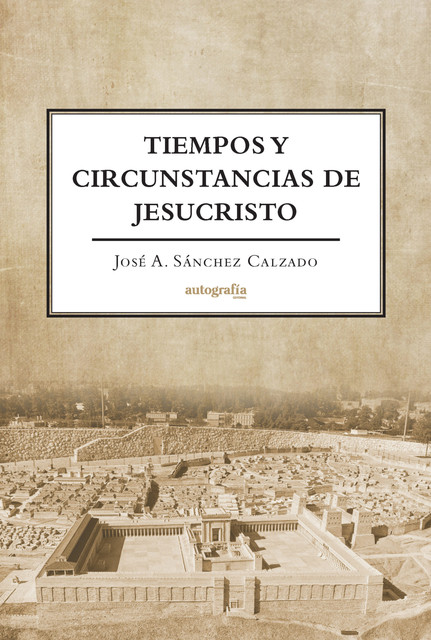 Tiempos y Circunstancias de Jesucristo, José A. Sánchez Calzado