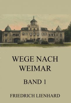 Wege nach Weimar Band 1, Friedrich Lienhard