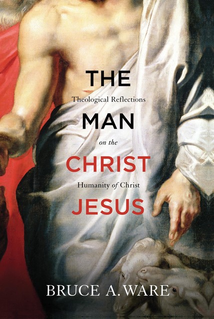 The Man Christ Jesus, Bruce A. Ware