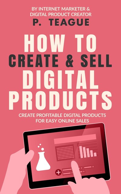 How To Create & Sell Digital Products, P. Teague