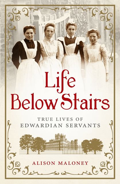 Life Below Stairs: True Lives of Edwardian Servants, Maloney Alison