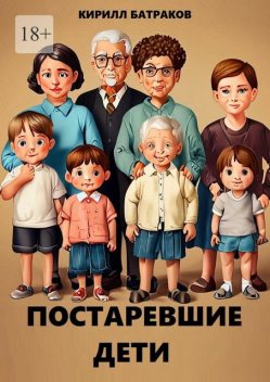 Постаревшие дети. Как быть взрослым в России и не сойти с ума, Кирилл Батраков