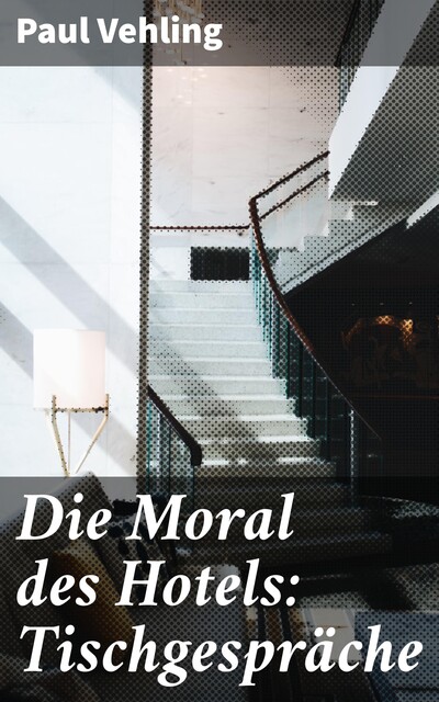 Die Moral des Hotels: Tischgespräche, Paul Vehling