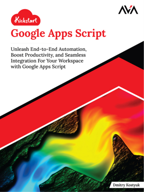 Kickstart Google Apps Script: Unleash End-to-End Automation, Boost Productivity, and Seamless Integration For Your Workspace with Google Apps Script, Dmitry Kostyuk