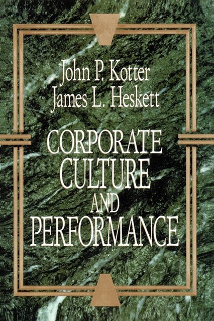 Corporate Culture and Performance, John P. Kotter, James L. Heskett