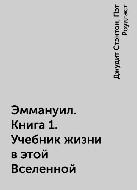 Эммануил. Книга 1. Учебник жизни в этой Вселенной, Джудит Стэнтон, Пэт Роудгаст