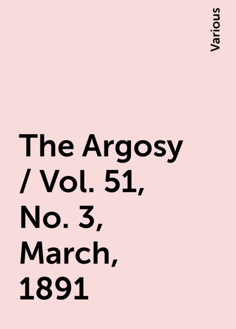 The Argosy / Vol. 51, No. 3, March, 1891, Various