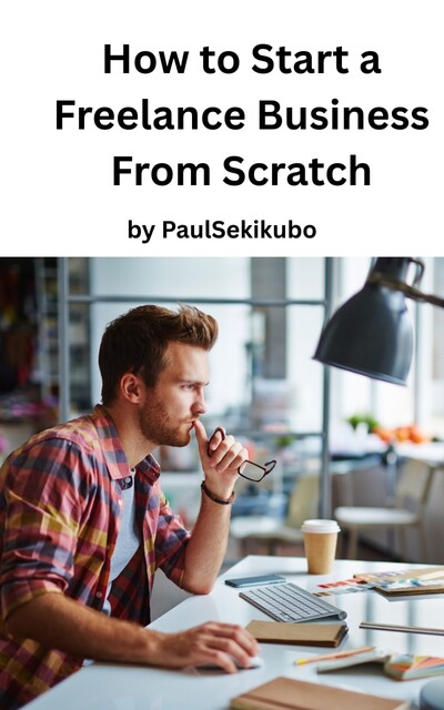 How to Start a Freelance Business from Scratch, Paul Sekikubo