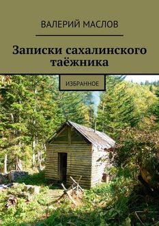 Записки сахалинского таёжника (сборник), Валерий Маслов