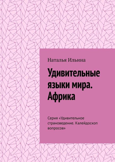 Удивительные языки мира. Африка. Серия «Удивительное страноведение. Калейдоскоп вопросов», Наталья Ильина