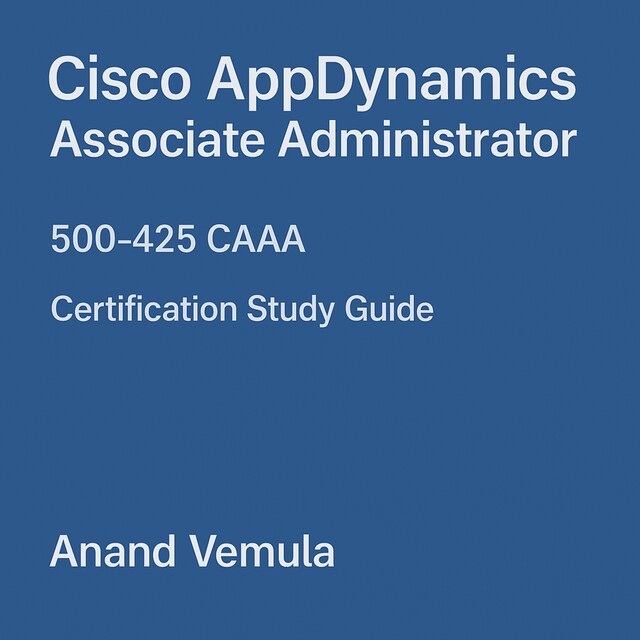 Cisco AppDynamics Associate Administrator 500–425 CAAA Certification Study Guide, Anand Vemula