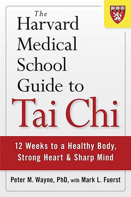 The Harvard Medical School Guide to Tai Chi: 12 Weeks to a Healthy Body, Strong Heart, and Sharp Mind (Harvard Health Publications), Peter, Mark, Fuerst, Wayne