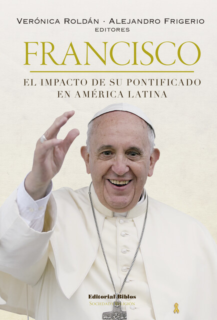 Francisco: el impacto de su pontificado en América Latina, Alejandro Frigerio, Verónica Roldán