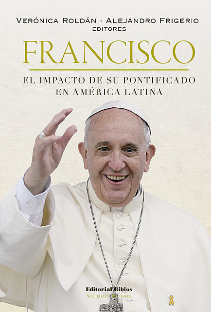 Francisco: el impacto de su pontificado en América Latina, Alejandro Frigerio, Verónica Roldán