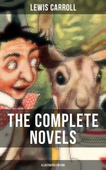 The Complete Novels of Lewis Carroll With All the Original Illustrations + The Life and Letters of Lewis Carroll, Lewis Carroll, Stuart Dodgson Collingwood
