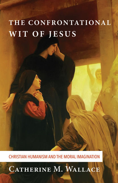 The Confrontational Wit of Jesus, Catherine M. Wallace