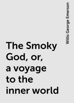 The Smoky God, or, a voyage to the inner world, Willis George Emerson