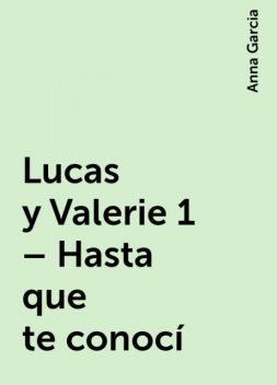 Lucas y Valerie 1 – Hasta que te conocí, Anna Garcia